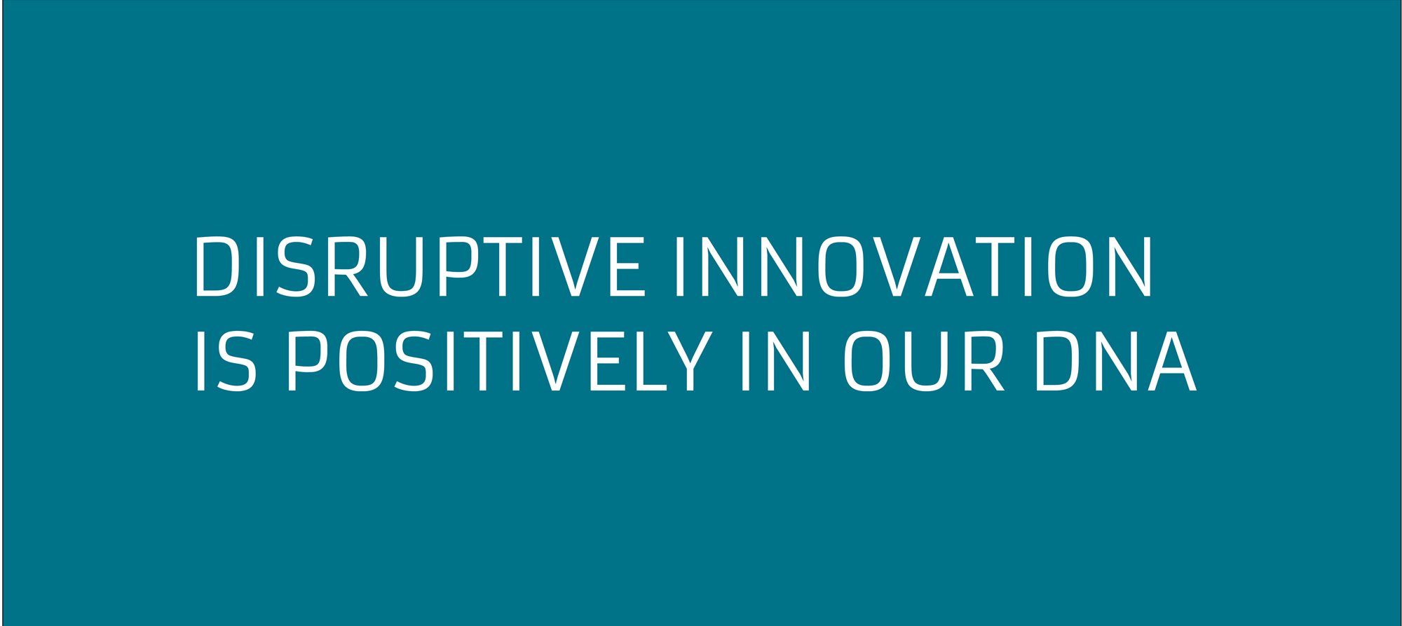 Disruptive Innovation is Positively in our DNA